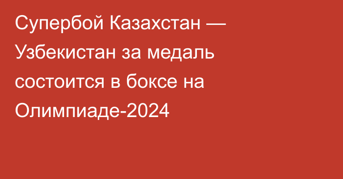 Супербой Казахстан — Узбекистан за медаль состоится в боксе на Олимпиаде-2024