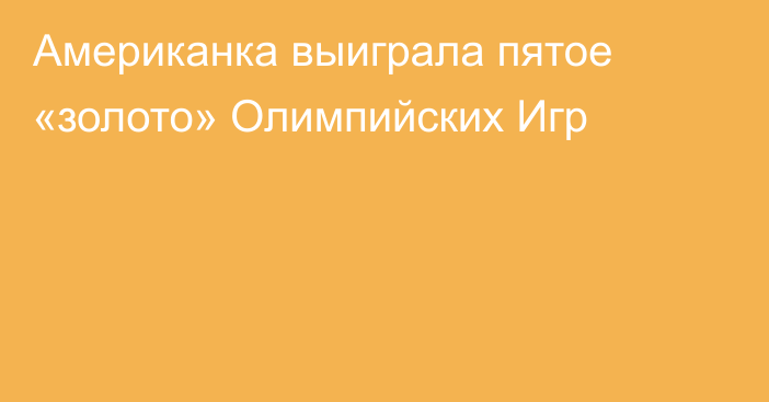 Американка выиграла пятое «золото» Олимпийских Игр