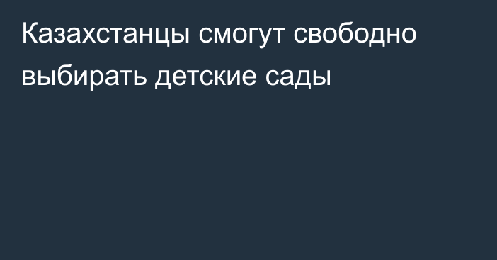 Казахстанцы смогут свободно выбирать детские сады