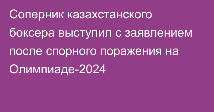 Соперник казахстанского боксера выступил с заявлением после спорного поражения на Олимпиаде-2024