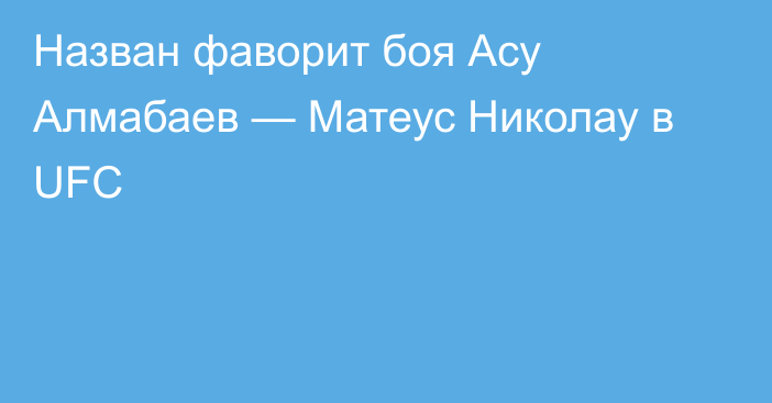 Назван фаворит боя Асу Алмабаев — Матеус Николау в UFC