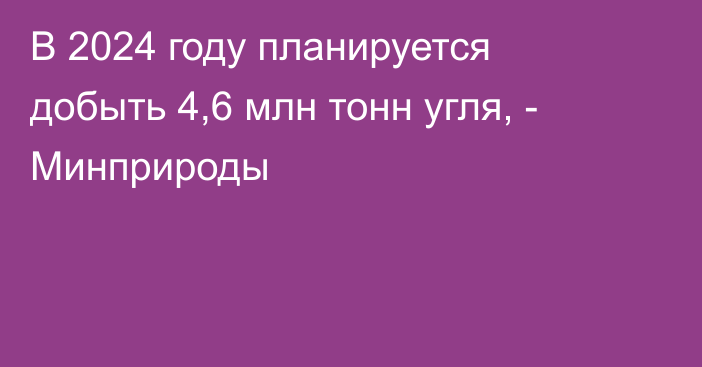 В 2024 году планируется добыть 4,6 млн тонн угля, - Минприроды 