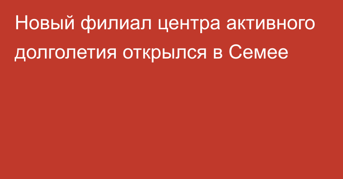 Новый филиал центра активного долголетия открылся в Семее