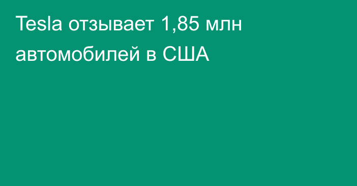Tesla отзывает 1,85 млн автомобилей в США