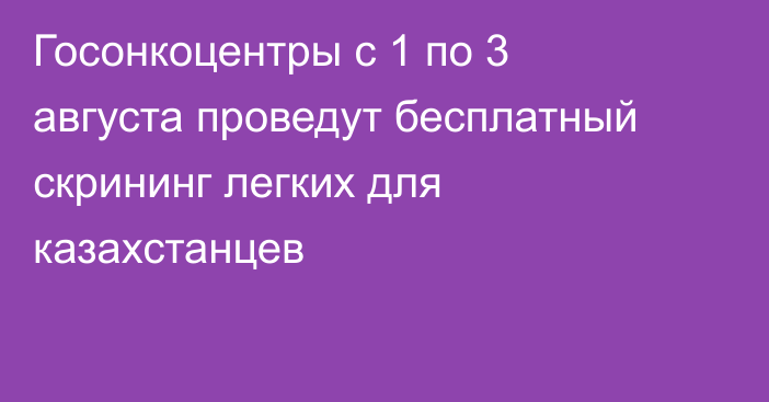 Госонкоцентры с 1 по 3 августа проведут бесплатный скрининг легких для казахстанцев