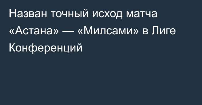 Назван точный исход матча «Астана» — «Милсами» в Лиге Конференций