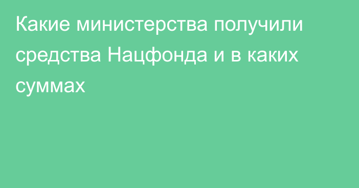 Какие министерства получили средства Нацфонда и в каких суммах