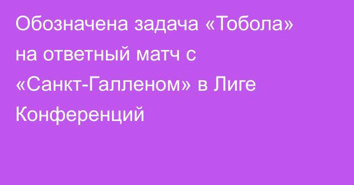 Обозначена задача «Тобола» на ответный матч с «Санкт-Галленом» в Лиге Конференций