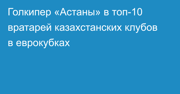 Голкипер «Астаны» в топ-10 вратарей казахстанских клубов в еврокубках