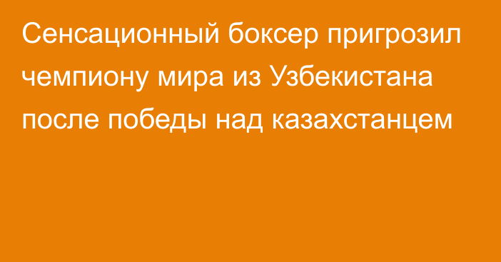 Сенсационный боксер пригрозил чемпиону мира из Узбекистана после победы над казахстанцем