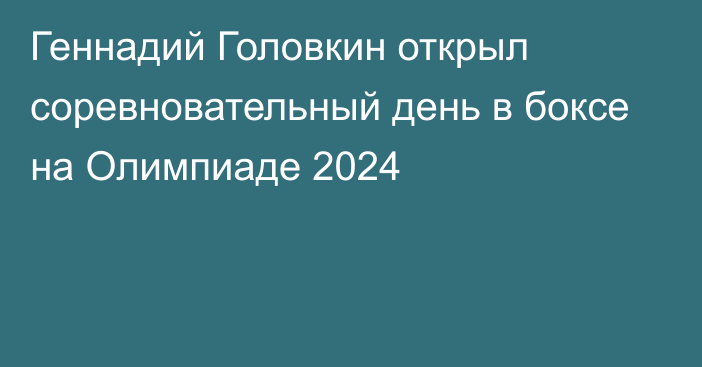 Геннадий Головкин открыл соревновательный день в боксе на Олимпиаде 2024