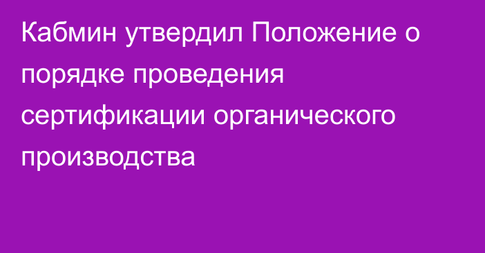 Кабмин утвердил Положение о порядке проведения сертификации органического производства