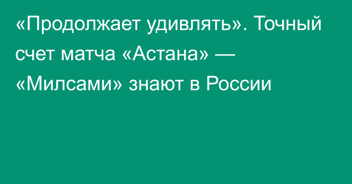 «Продолжает удивлять». Точный счет матча «Астана» — «Милсами» знают в России