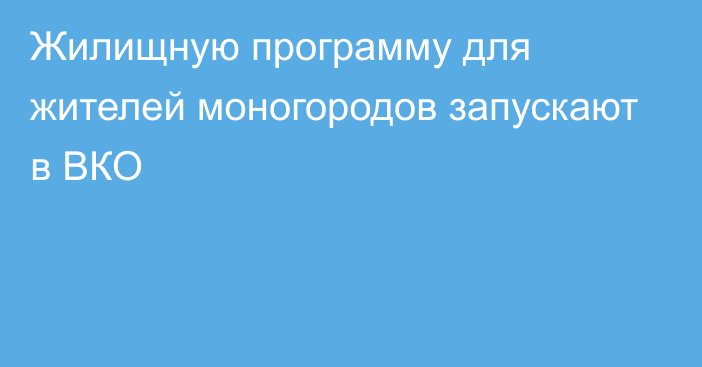 Жилищную программу для жителей моногородов запускают в ВКО