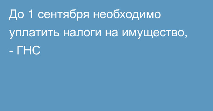 До 1 сентября необходимо уплатить налоги на имущество, - ГНС