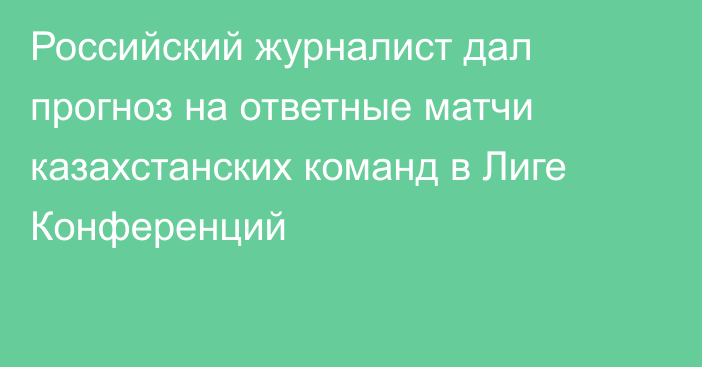 Российский журналист дал прогноз на ответные матчи казахстанских команд в Лиге Конференций