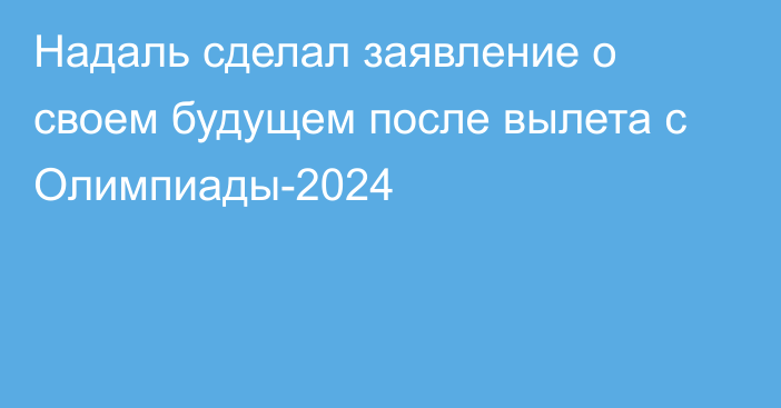 Надаль сделал заявление о своем будущем после вылета с Олимпиады-2024