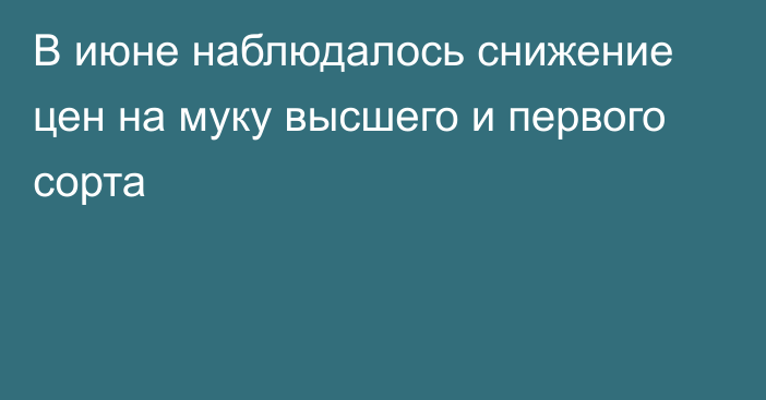 В июне наблюдалось снижение цен на муку высшего и первого сорта