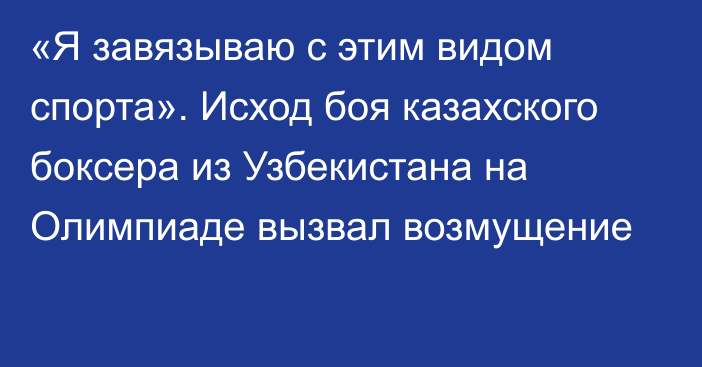 «Я завязываю с этим видом спорта». Исход боя казахского боксера из Узбекистана на Олимпиаде вызвал возмущение