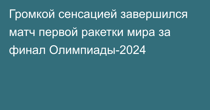 Громкой сенсацией завершился матч первой ракетки мира за финал Олимпиады-2024