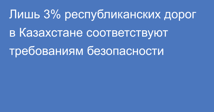 Лишь 3% республиканских дорог в Казахстане соответствуют требованиям безопасности