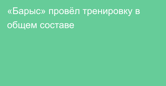 «Барыс» провёл тренировку в общем составе