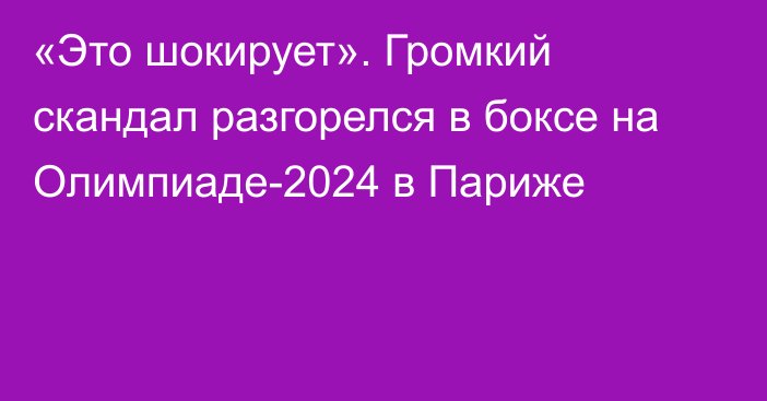 «Это шокирует». Громкий скандал разгорелся в боксе на Олимпиаде-2024 в Париже