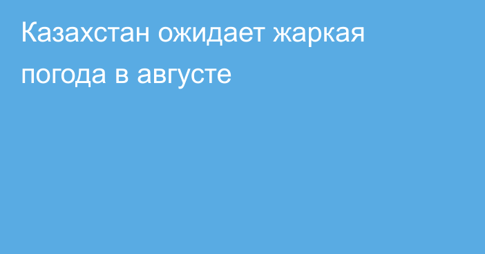 Казахстан ожидает жаркая погода в августе