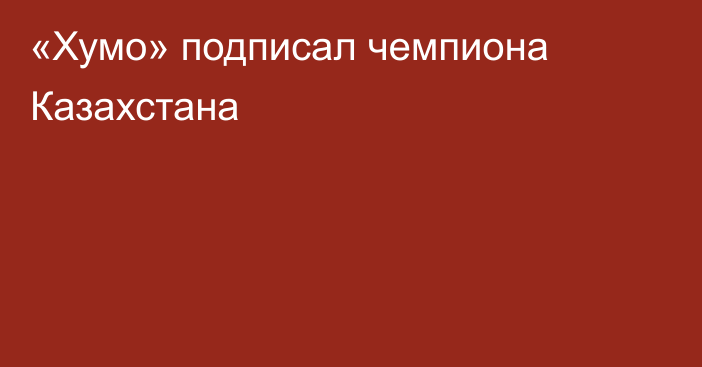 «Хумо» подписал чемпиона Казахстана