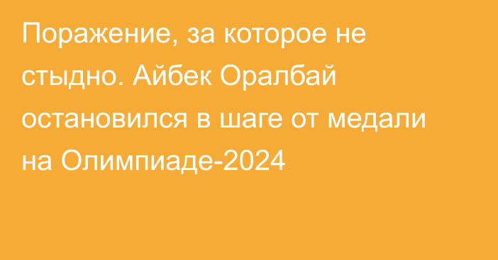 Поражение, за которое не стыдно. Айбек Оралбай остановился в шаге от медали на Олимпиаде-2024