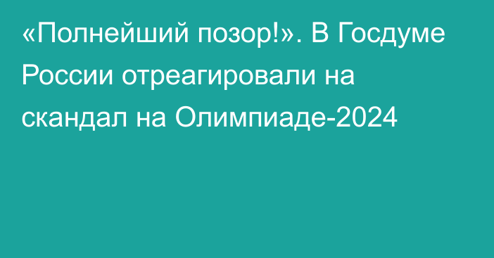 «Полнейший позор!». В Госдуме России отреагировали на скандал на Олимпиаде-2024