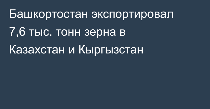 Башкортостан экспортировал 7,6 тыс. тонн зерна в Казахстан и Кыргызстан