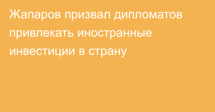 Жапаров призвал дипломатов привлекать иностранные инвестиции в страну