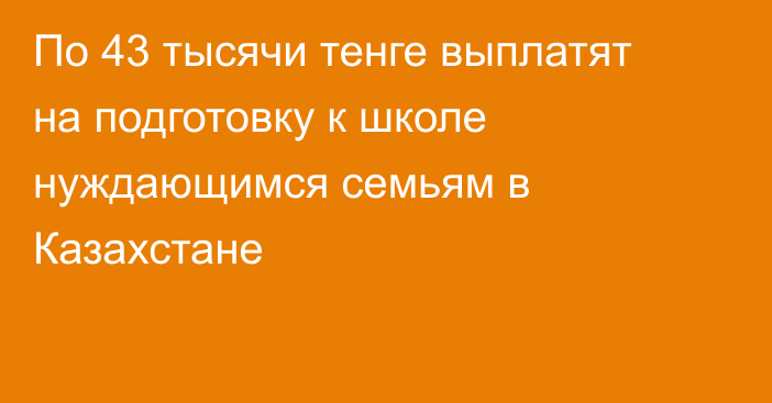 По 43 тысячи тенге выплатят на подготовку к школе нуждающимся семьям в Казахстане