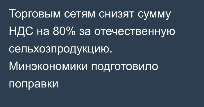 Торговым сетям снизят сумму НДС на 80% за отечественную сельхозпродукцию. Минэкономики подготовило поправки