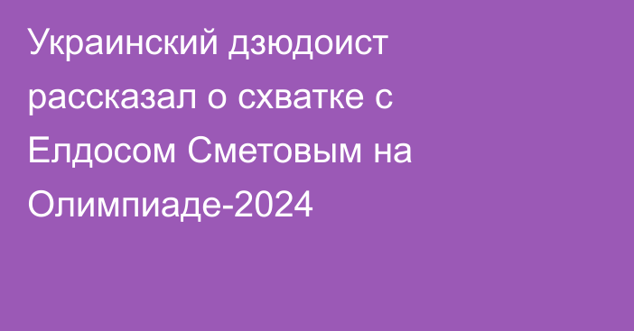 Украинский дзюдоист рассказал о схватке с Елдосом Сметовым на Олимпиаде-2024