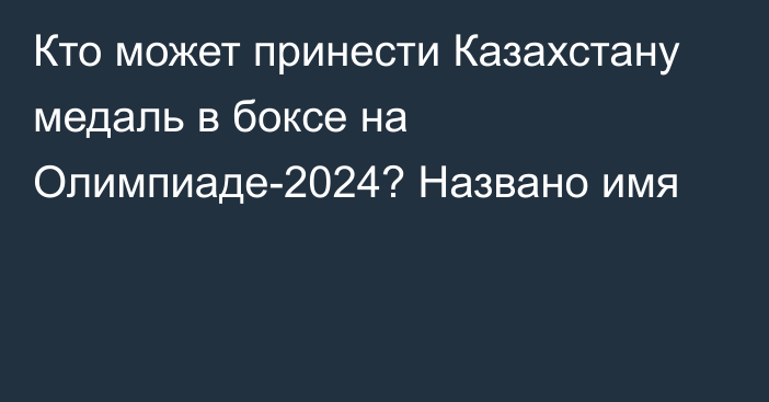 Кто может принести Казахстану медаль в боксе на Олимпиаде-2024? Названо имя