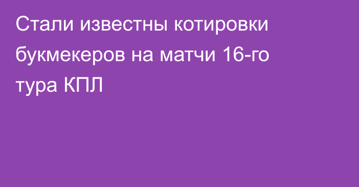 Стали известны котировки букмекеров на матчи 16-го тура КПЛ