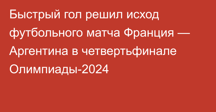 Быстрый гол решил исход футбольного матча Франция — Аргентина в четвертьфинале Олимпиады-2024