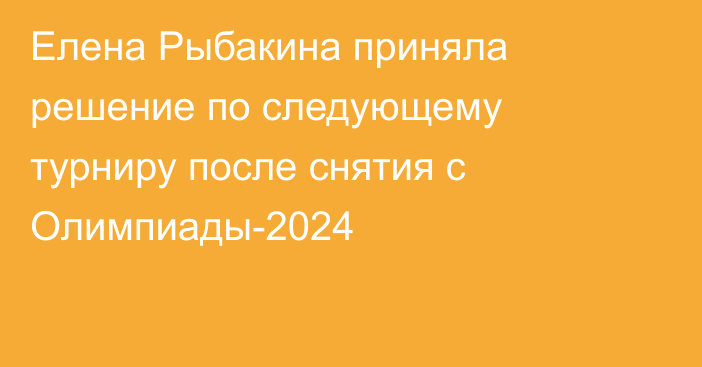 Елена Рыбакина приняла решение по следующему турниру после снятия с Олимпиады-2024