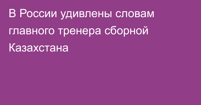 В России удивлены словам главного тренера сборной Казахстана