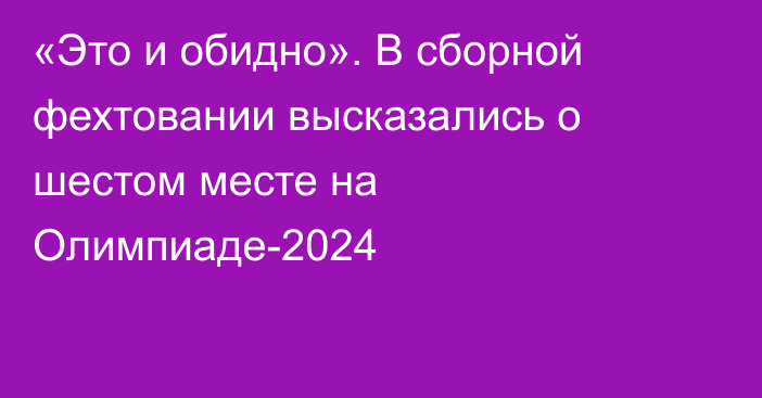 «Это и обидно». В сборной фехтовании высказались о шестом месте на Олимпиаде-2024