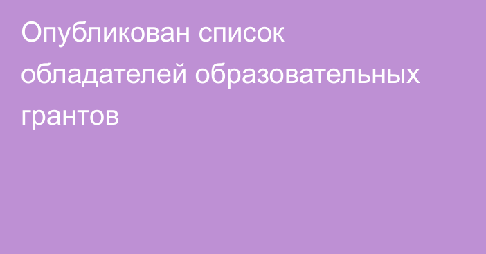 Опубликован список обладателей образовательных грантов