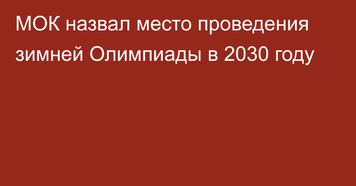 МОК назвал место проведения зимней Олимпиады в 2030 году