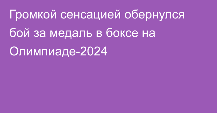 Громкой сенсацией обернулся бой за медаль в боксе на Олимпиаде-2024