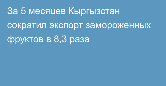 За 5 месяцев Кыргызстан сократил экспорт замороженных фруктов в 8,3 раза