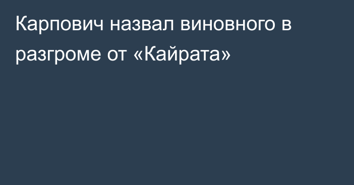 Карпович назвал виновного в разгроме от «Кайрата»