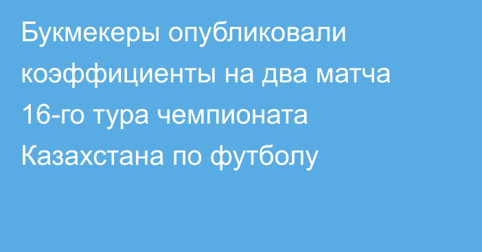 Букмекеры опубликовали коэффициенты на два матча 16-го тура чемпионата Казахстана по футболу