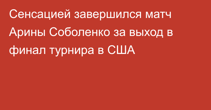 Сенсацией завершился матч Арины Соболенко за выход в финал турнира в США