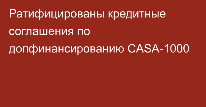 Ратифицированы кредитные соглашения по допфинансированию CASA-1000